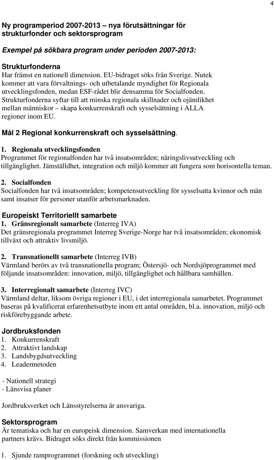 Strukturfonderna syftar till att minska regionala skillnader och ojämlikhet mellan människor skapa konkurrenskraft och sysselsättning i ALLA regioner inom EU.