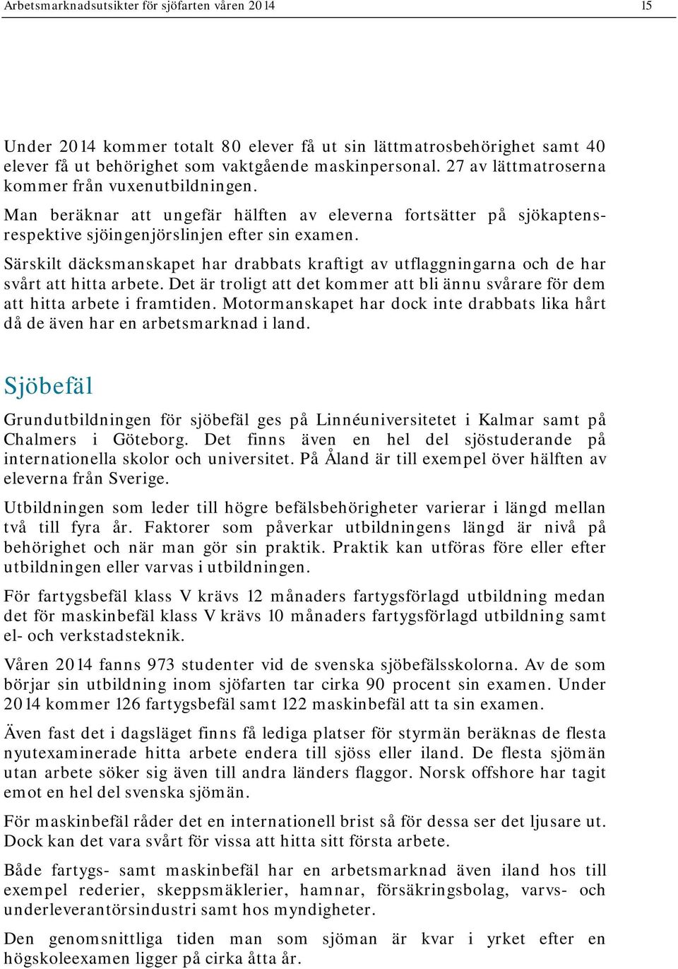 Särskilt däcksmanskapet har drabbats kraftigt av utflaggningarna och de har svårt att hitta arbete. Det är troligt att det kommer att bli ännu svårare för dem att hitta arbete i framtiden.