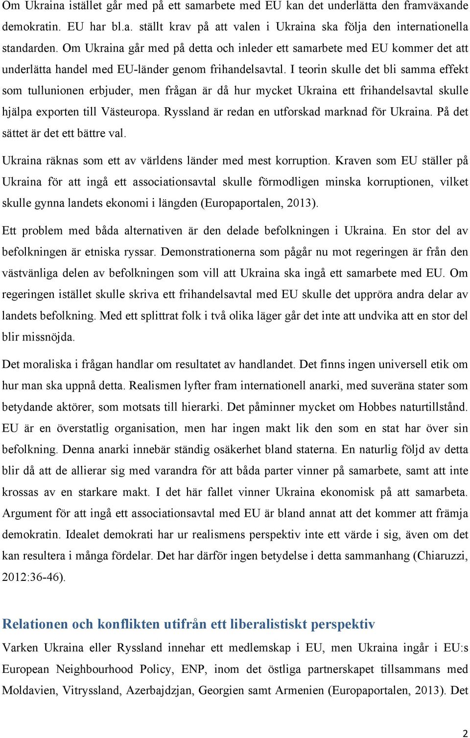 I teorin skulle det bli samma effekt som tullunionen erbjuder, men frågan är då hur mycket Ukraina ett frihandelsavtal skulle hjälpa exporten till Västeuropa.