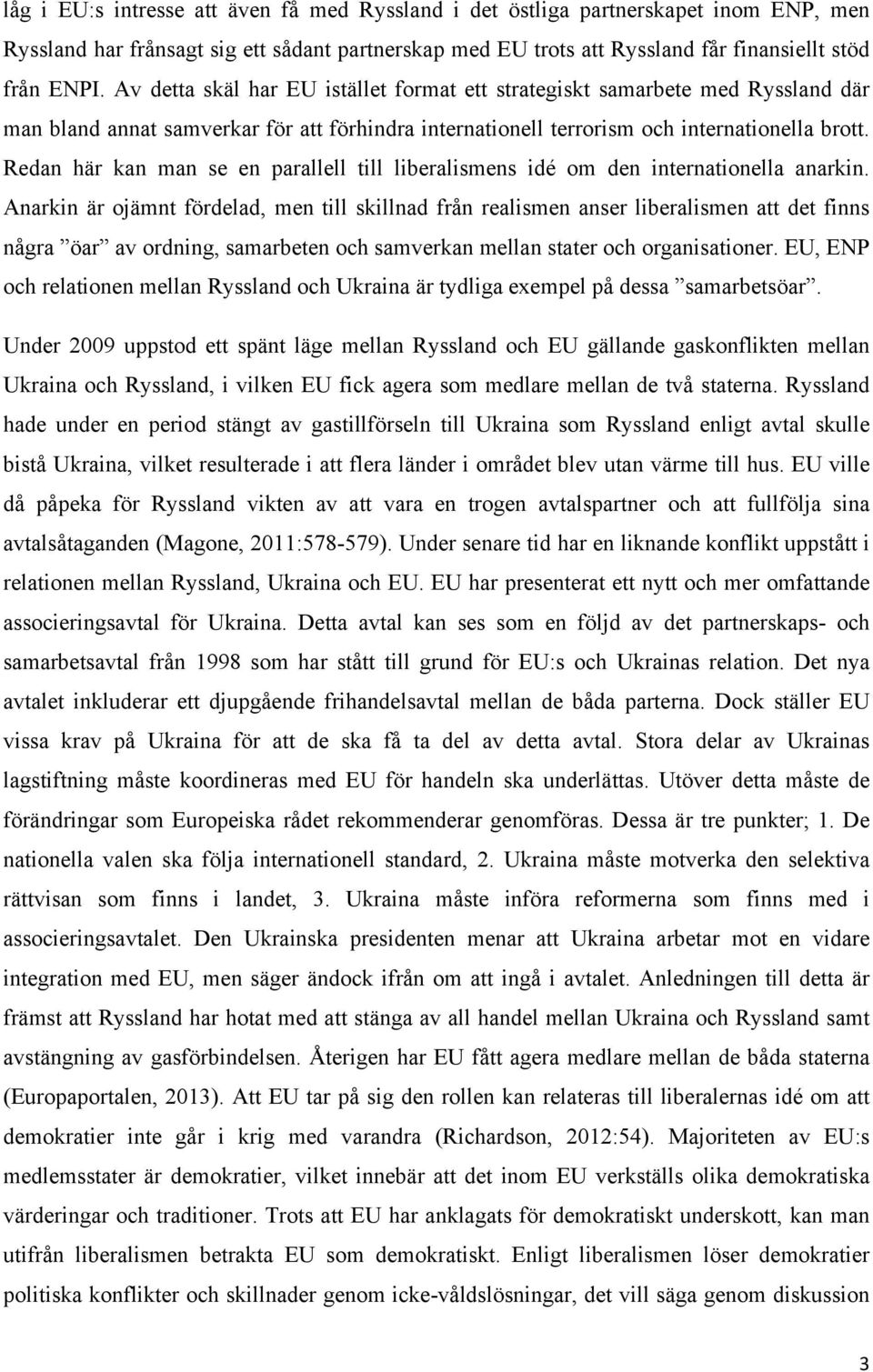 Redan här kan man se en parallell till liberalismens idé om den internationella anarkin.
