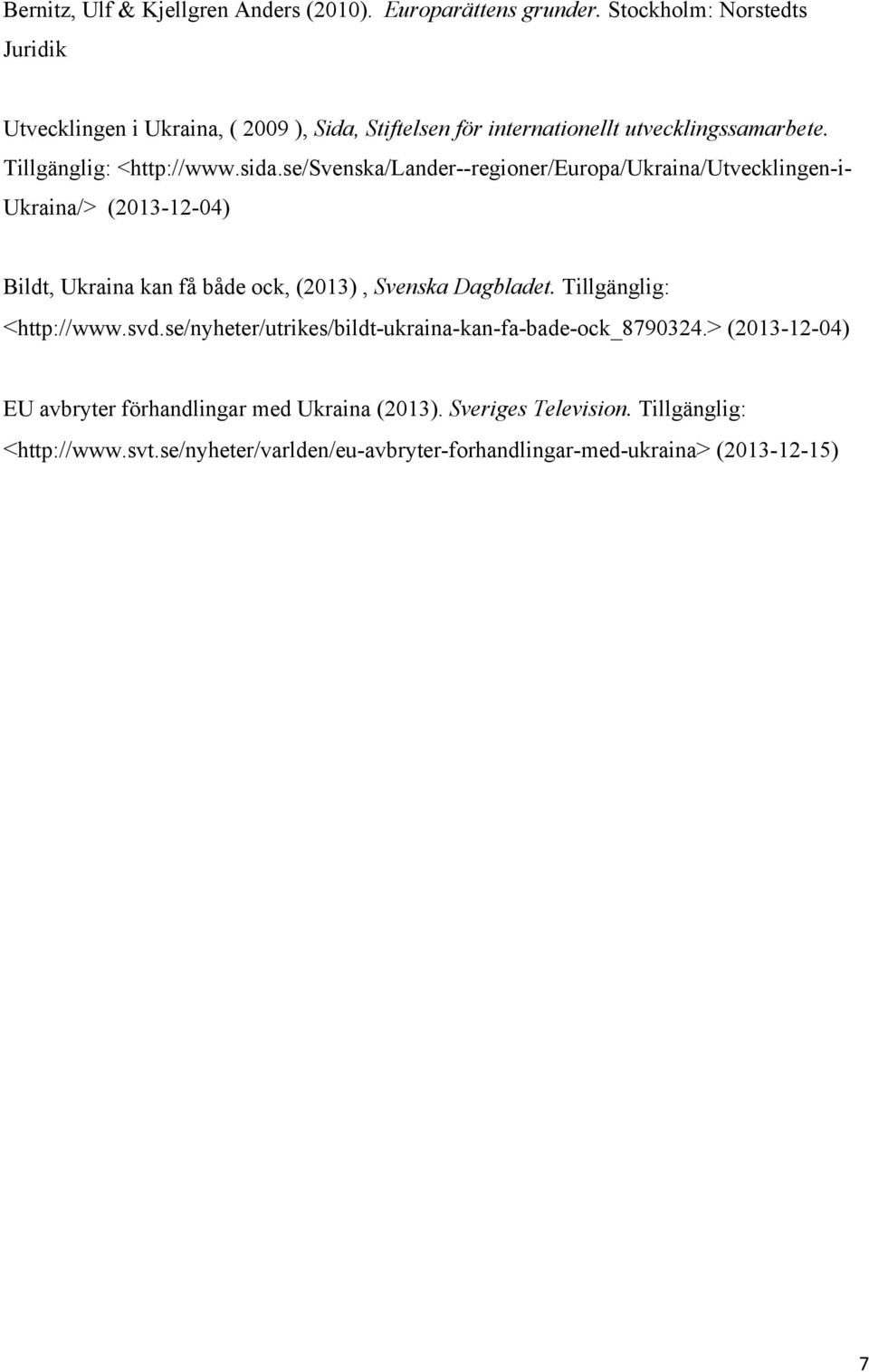 se/svenska/lander--regioner/europa/ukraina/utvecklingen-i- Ukraina/> (2013-12-04) Bildt, Ukraina kan få både ock, (2013), Svenska Dagbladet.
