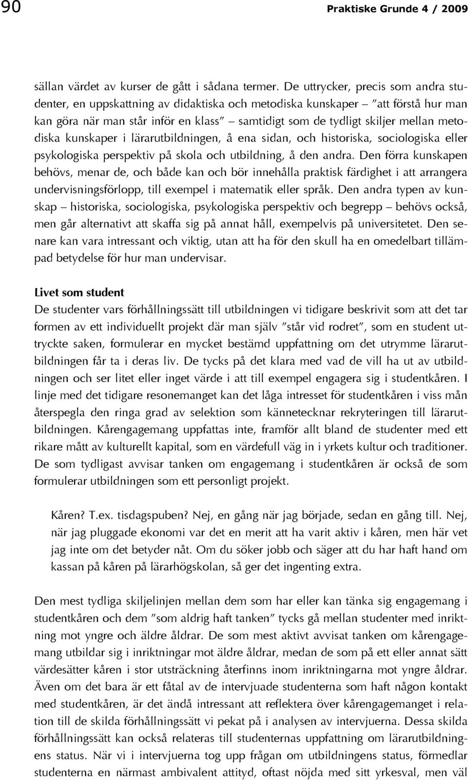 metodiska kunskaper i lärarutbildningen, å ena sidan, och historiska, sociologiska eller psykologiska perspektiv på skola och utbildning, å den andra.