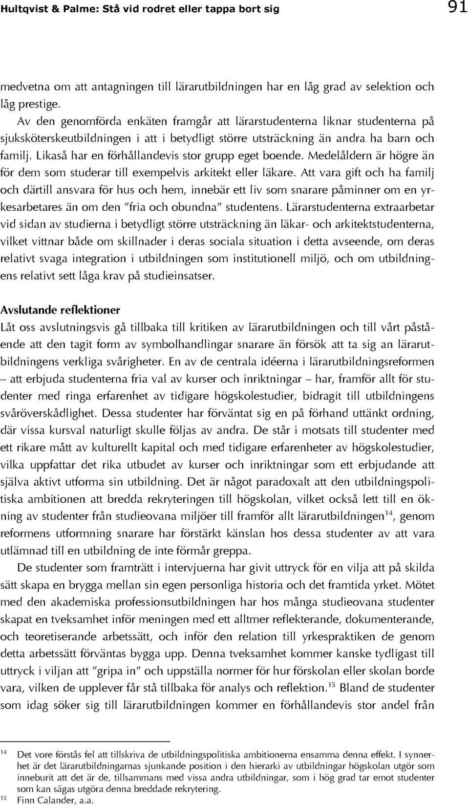 Likaså har en förhållandevis stor grupp eget boende. Medelåldern är högre än för dem som studerar till exempelvis arkitekt eller läkare.
