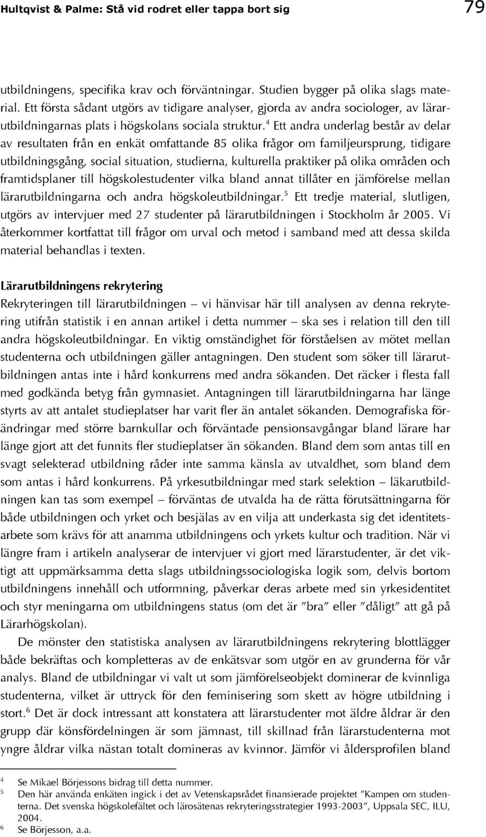 4 Ett andra underlag består av delar av resultaten från en enkät omfattande 85 olika frågor om familjeursprung, tidigare utbildningsgång, social situation, studierna, kulturella praktiker på olika