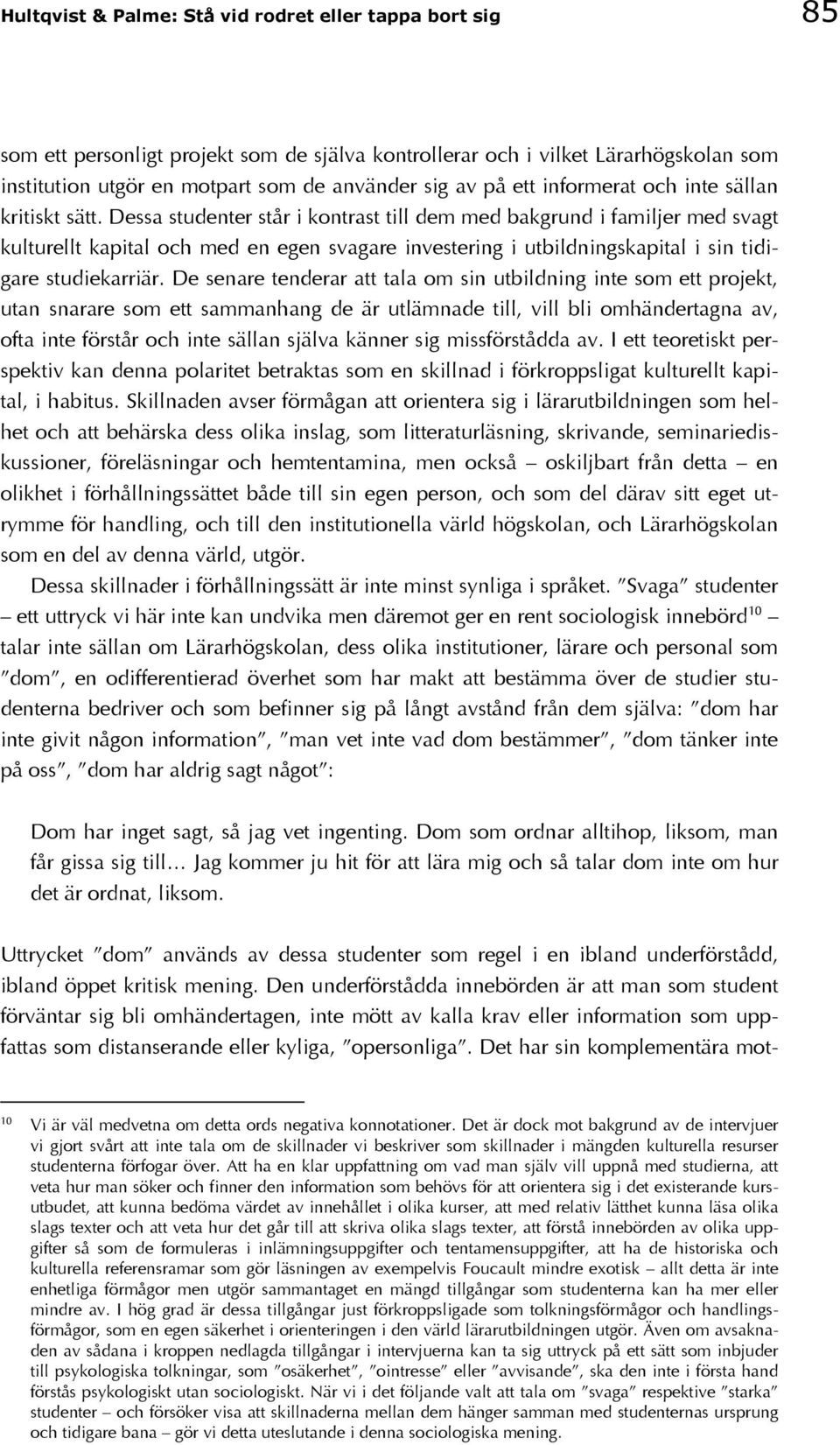 Dessa studenter står i kontrast till dem med bakgrund i familjer med svagt kulturellt kapital och med en egen svagare investering i utbildningskapital i sin tidigare studiekarriär.
