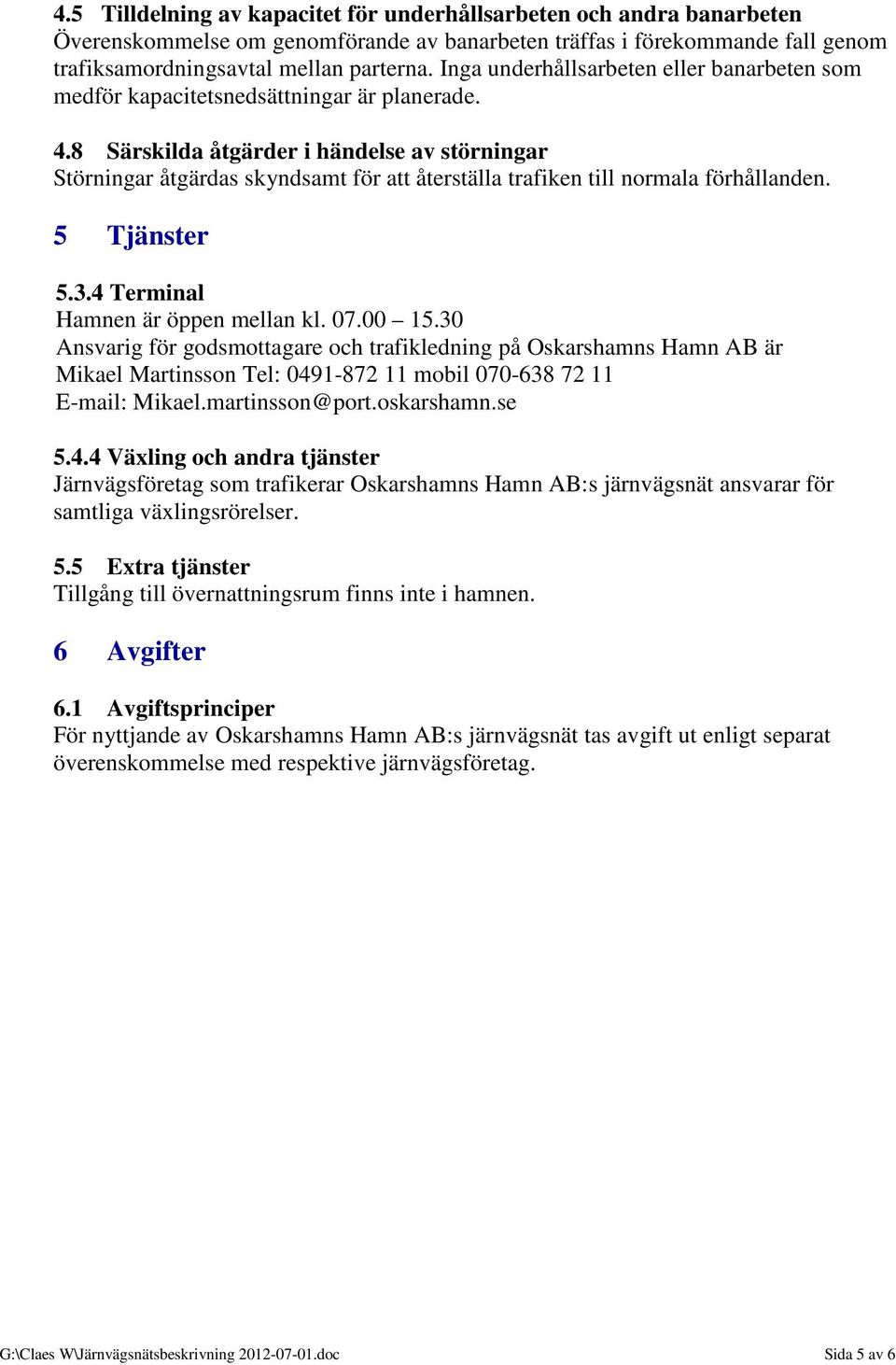 8 Särskilda åtgärder i händelse av störningar Störningar åtgärdas skyndsamt för att återställa trafiken till normala förhållanden. 5 Tjänster 5.3.4 Terminal Hamnen är öppen mellan kl. 07.00 15.