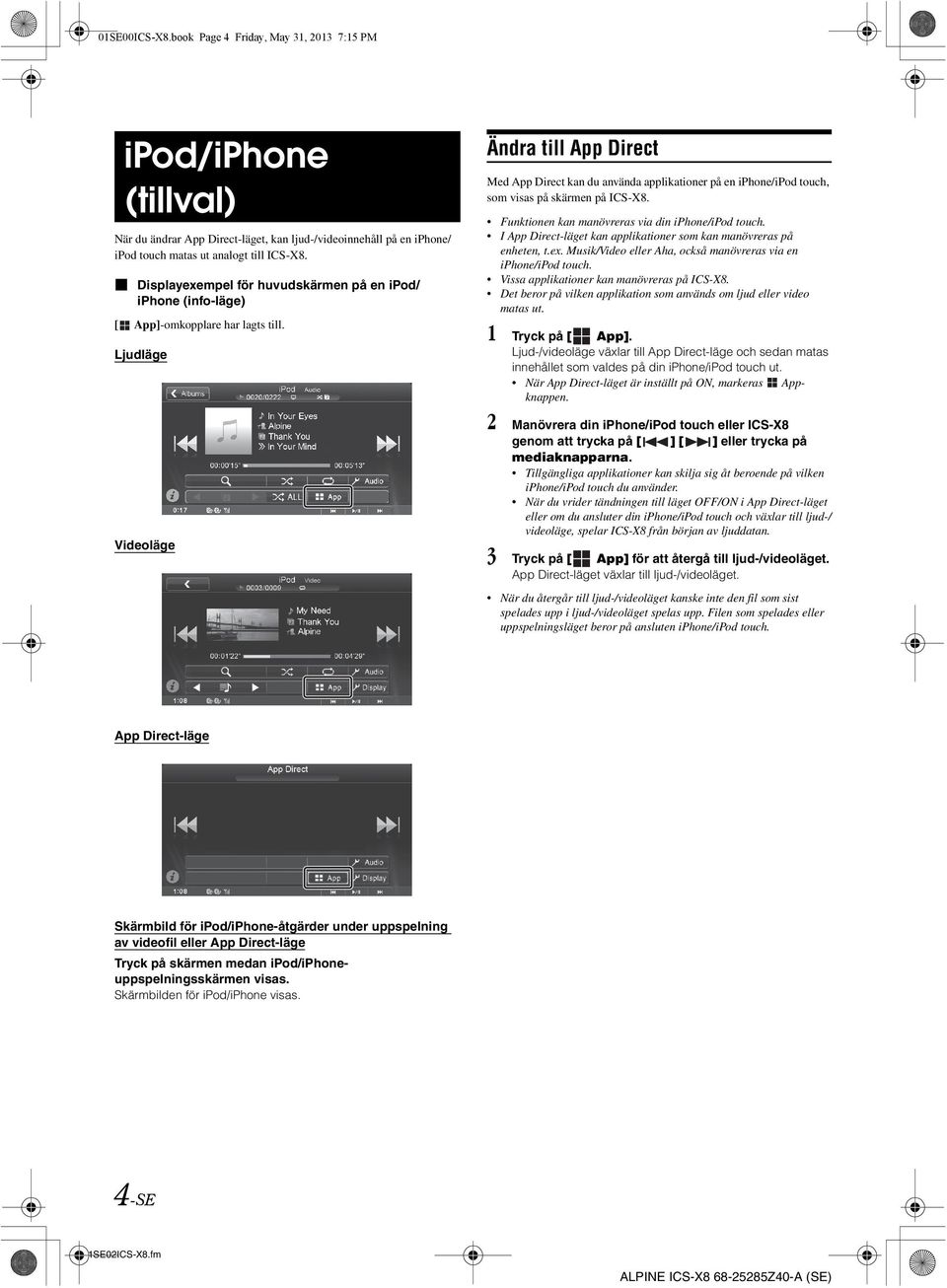 Ljudläge Videoläge Ändra till App Direct Med App Direct kan du använda applikationer på en iphone/ipod touch, som visas på skärmen på ICS-X8. Funktionen kan manövreras via din iphone/ipod touch.