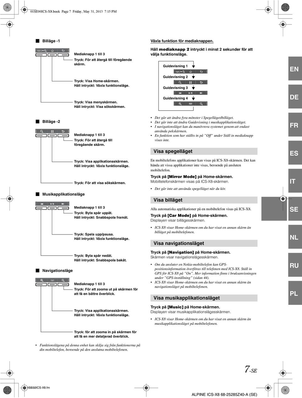 Håll intryckt: Visa sökskärmen. Mediaknapp 1 till 3 Tryck: För att återgå till föregående skärm. Tryck: Visa applikationsskärmen. Håll intryckt: Växla funktionsläge. Tryck: För att visa sökskärmen.