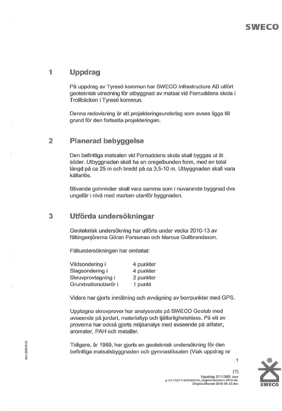 Utbyggnaden skall ha en oregelbunden form, med en total längd på ca 25 m och bredd på ca 3,5-10 m. Utbyggnaden skall vara källarlös.