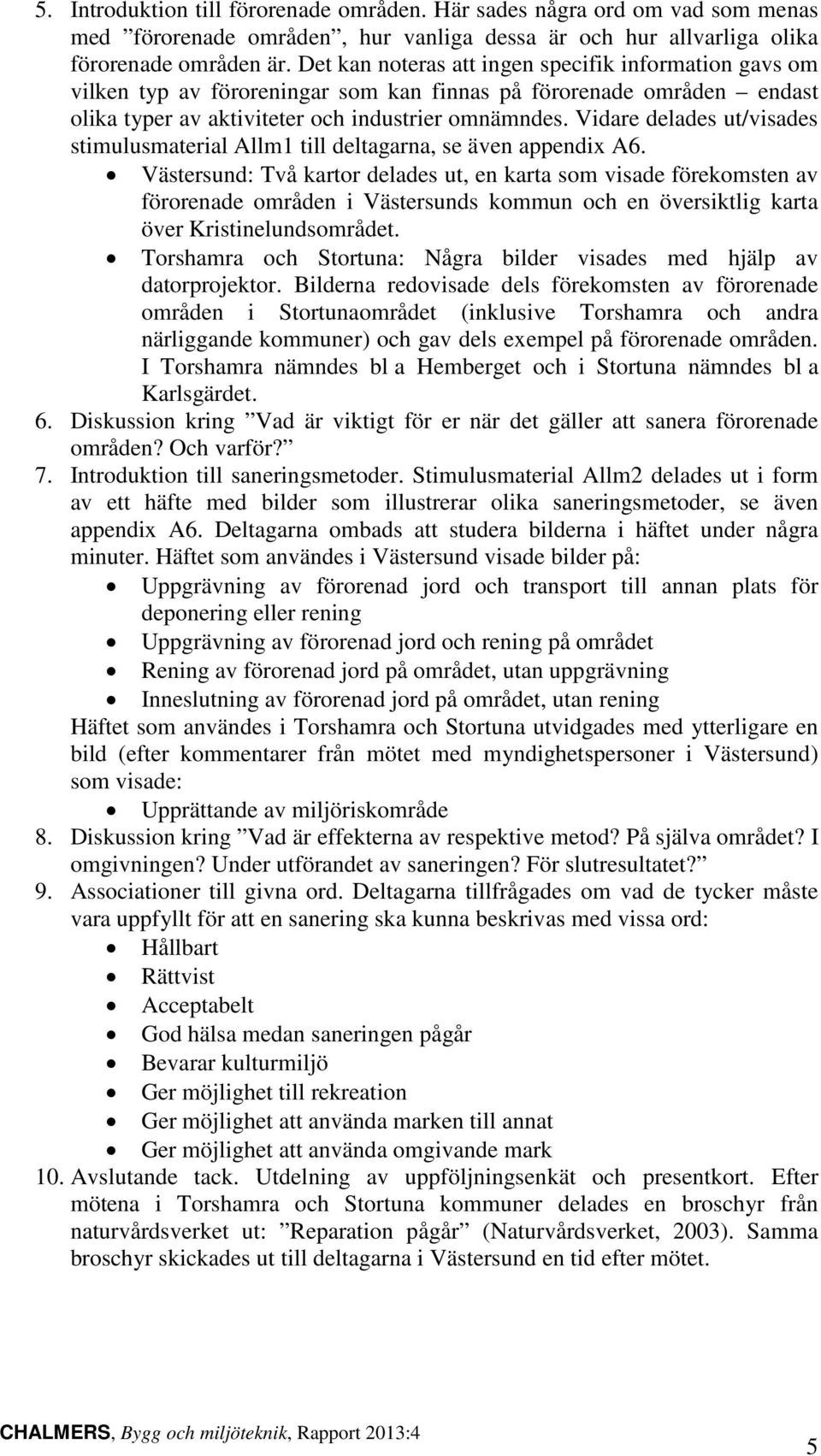 Vidare delades ut/visades stimulusmaterial Allm1 till deltagarna, se även appendix A6.