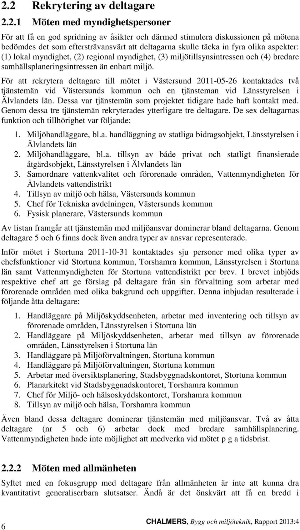 För att rekrytera deltagare till mötet i Västersund 2011-05-26 kontaktades två tjänstemän vid Västersunds kommun och en tjänsteman vid Länsstyrelsen i Älvlandets län.