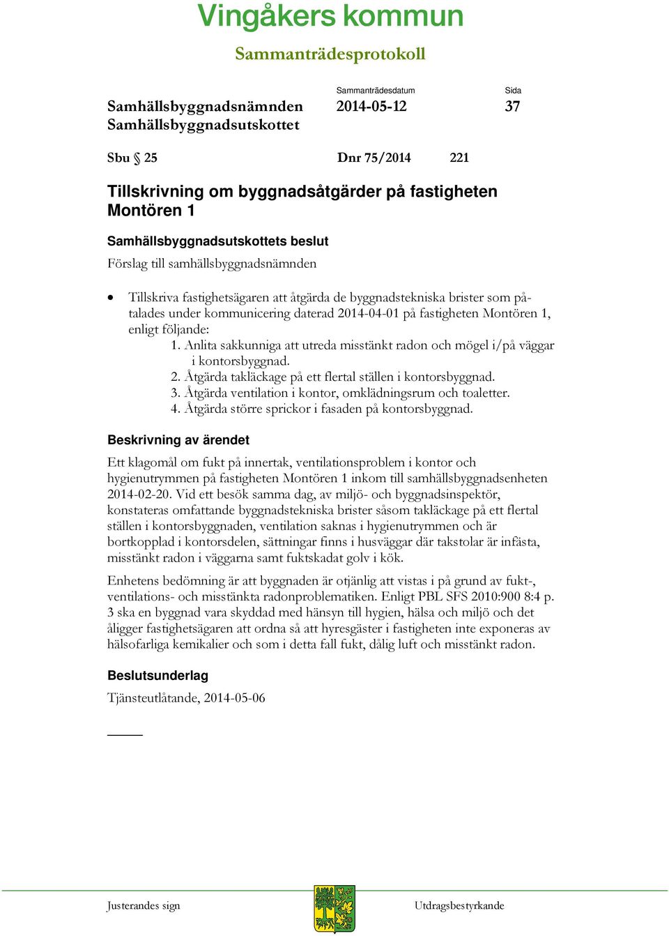 3. Åtgärda ventilation i kontor, omklädningsrum och toaletter. 4. Åtgärda större sprickor i fasaden på kontorsbyggnad.