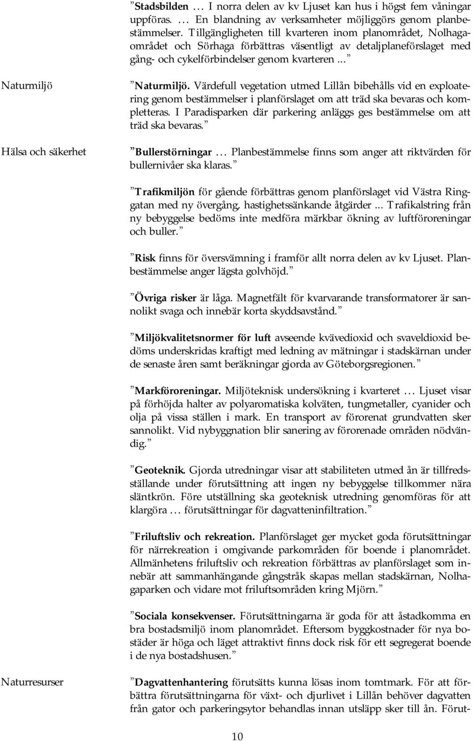 .. Naturmiljö Hä lsa och sä kerhet Naturmiljö. Vä rdefull vegetation utmed Lillån bibehålls vid en exploatering genom bestä mmelser i planförslaget om att trä d ska bevaras och kompletteras.