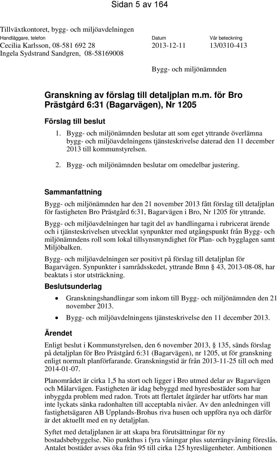 Bygg- och miljönämnden beslutar att som eget yttrande överlämna bygg- och miljöavdelningens tjänsteskrivelse daterad den 11 december 2013 till kommunstyrelsen. 2. Bygg- och miljönämnden beslutar om omedelbar justering.