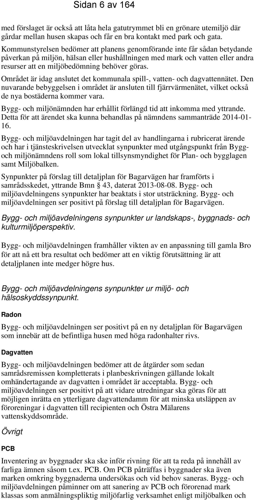 Området är idag anslutet det kommunala spill-, vatten- och dagvattennätet. Den nuvarande bebyggelsen i området är ansluten till fjärrvärmenätet, vilket också de nya bostäderna kommer vara.