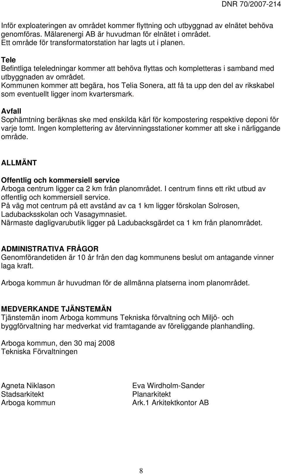 Kommunen kommer att begära, hos Telia Sonera, att få ta upp den del av rikskabel som eventuellt ligger inom kvartersmark.