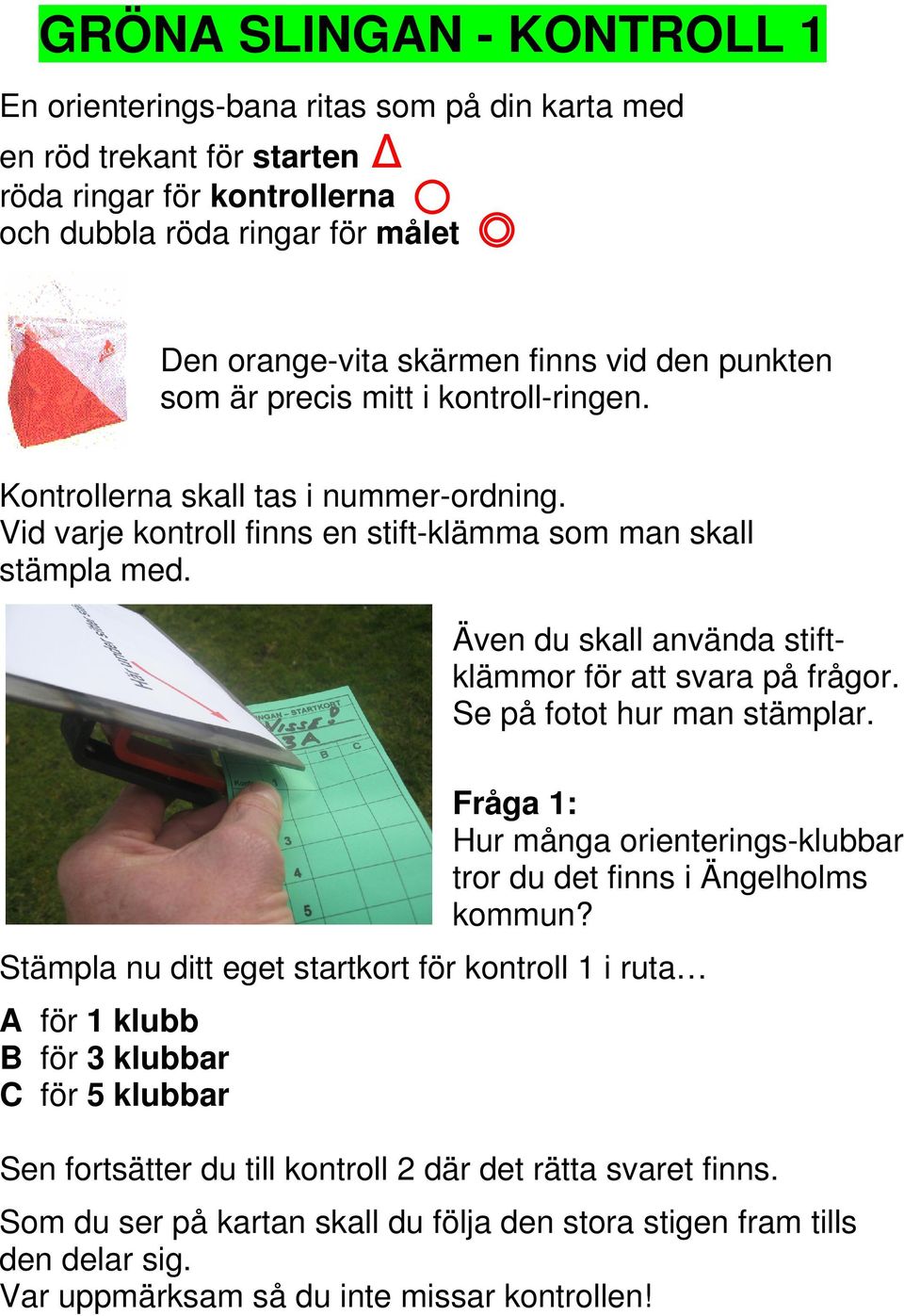 Även du skall använda stiftklämmor för att svara på frågor. Se på fotot hur man stämplar. Fråga 1: Hur många orienterings-klubbar tror du det finns i Ängelholms kommun?