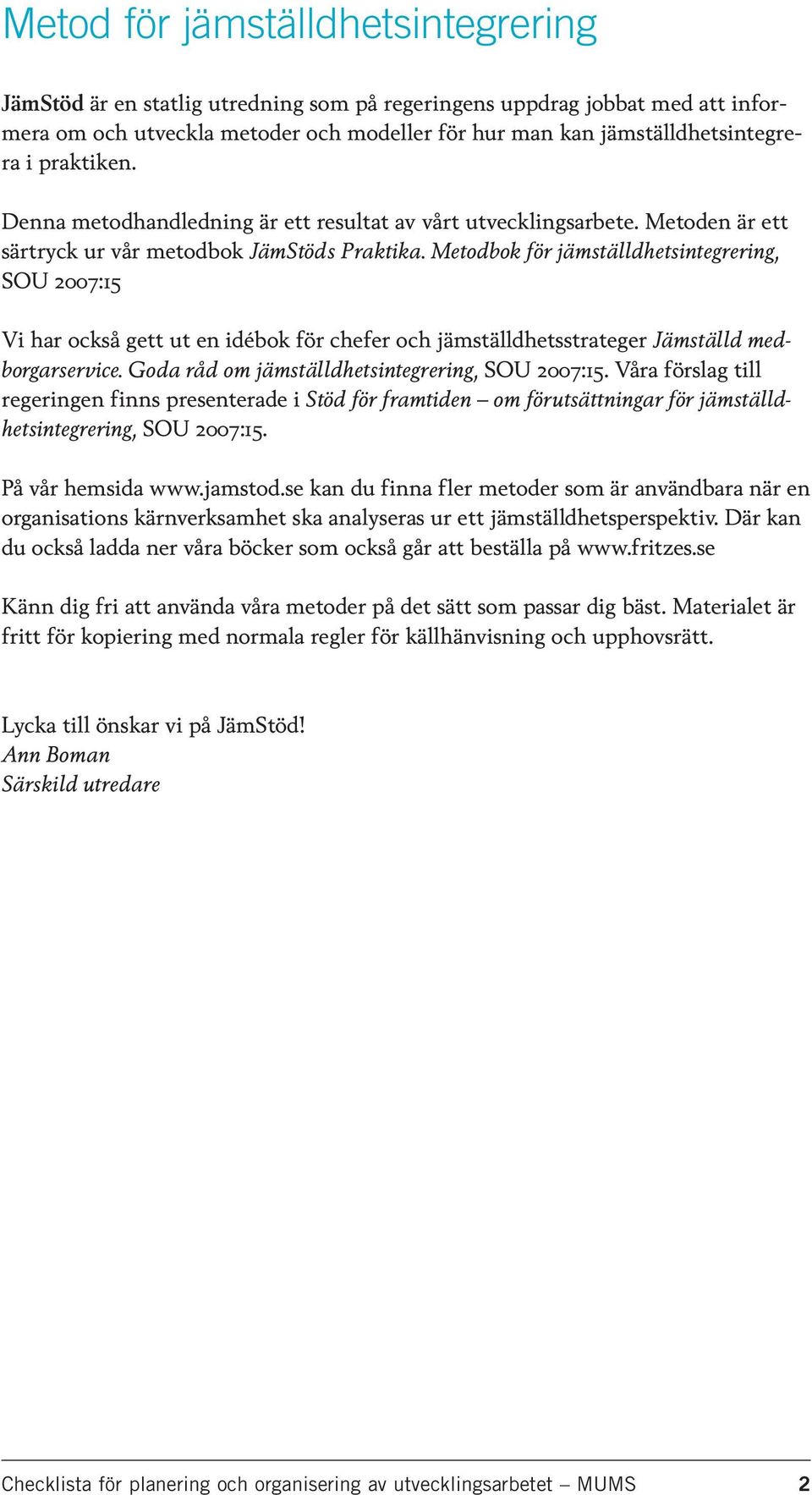 Metodbok för jämställdhetsintegrering, SOU 2007:15 Vi har också gett ut en idébok för chefer och jämställdhetsstrateger Jämställd medborgarservice. Goda råd om jämställdhetsintegrering, SOU 2007:15.