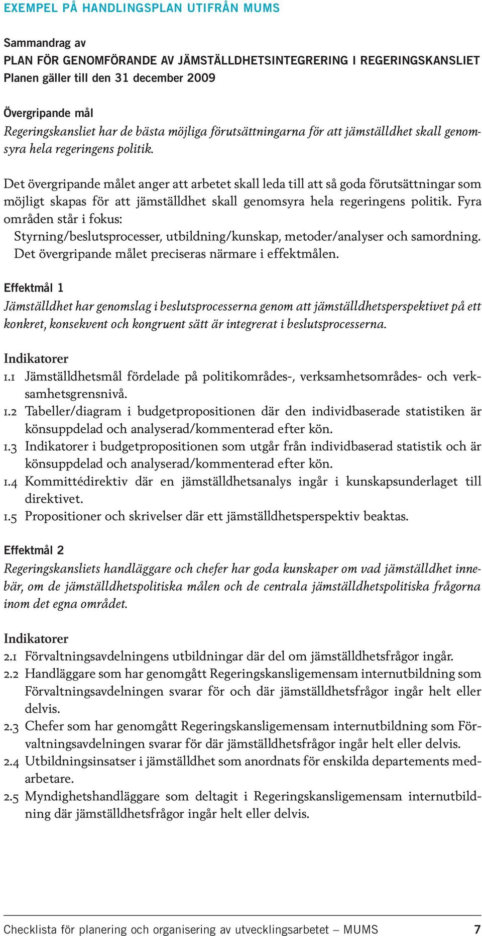 Det övergripande målet anger att arbetet skall leda till att så goda förutsättningar som möjligt skapas för att jämställdhet skall genomsyra hela regeringens politik.