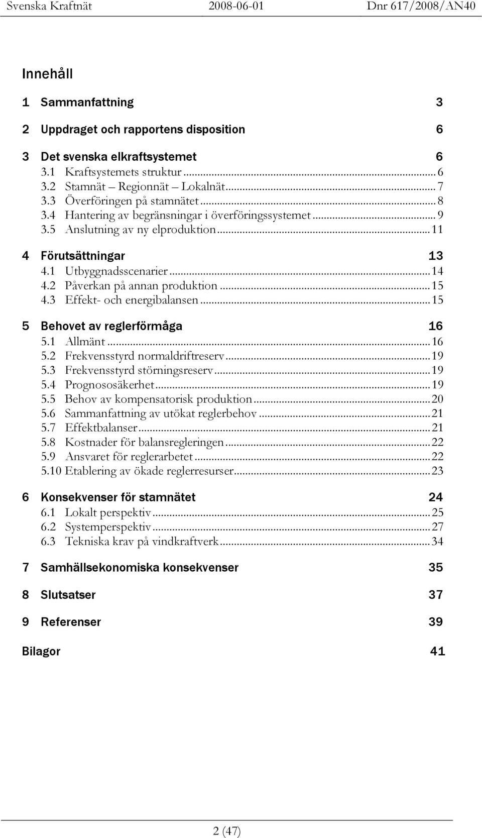 3 Effekt- och energibalansen...15 5 Behovet av reglerförmåga 16 5.1 Allmänt...16 5.2 Frekvensstyrd normaldriftreserv...19 5.3 Frekvensstyrd störningsreserv...19 5.4 Prognososäkerhet...19 5.5 Behov av kompensatorisk produktion.