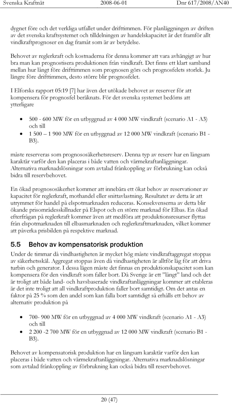 Behovet av reglerkraft och kostnaderna för denna kommer att vara avhängigt av hur bra man kan prognostisera produktionen från vindkraft.