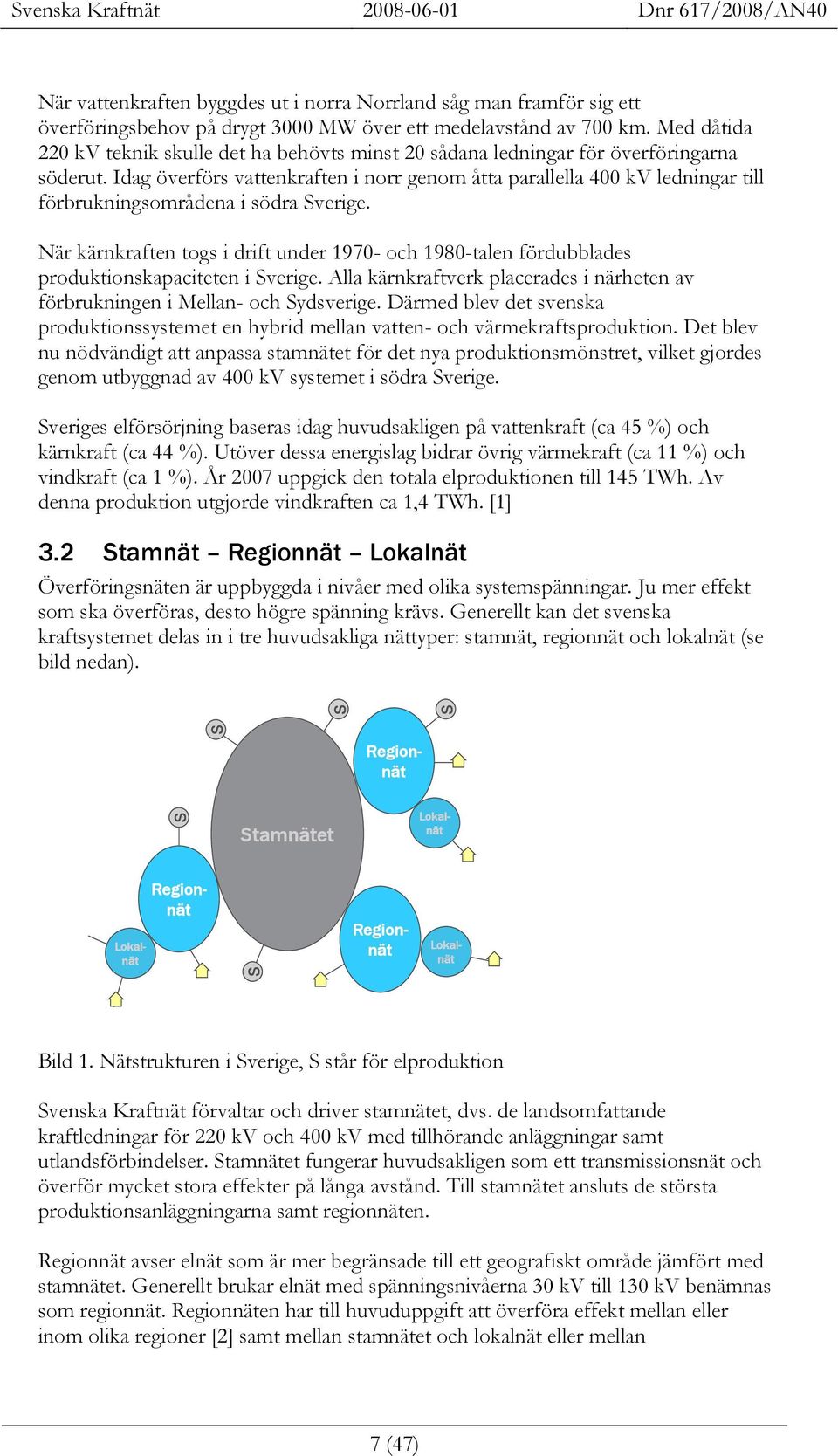 Idag överförs vattenkraften i norr genom åtta parallella 400 kv ledningar till förbrukningsområdena i södra Sverige.