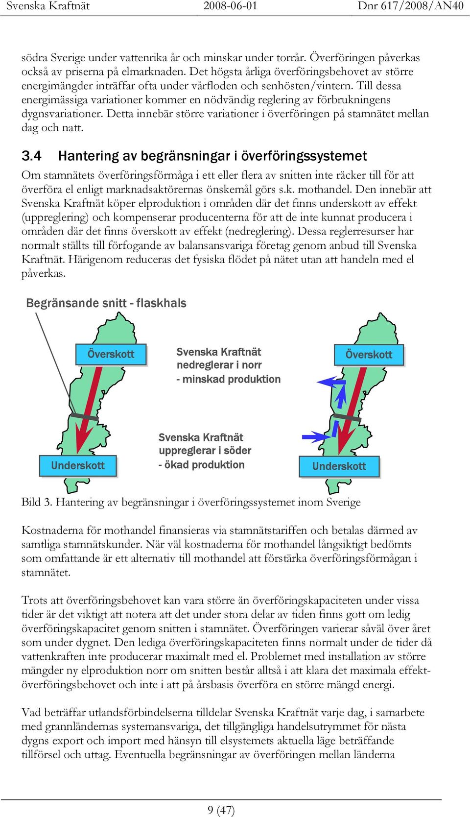 Till dessa energimässiga variationer kommer en nödvändig reglering av förbrukningens dygnsvariationer. Detta innebär större variationer i överföringen på stamnätet mellan dag och natt. 3.