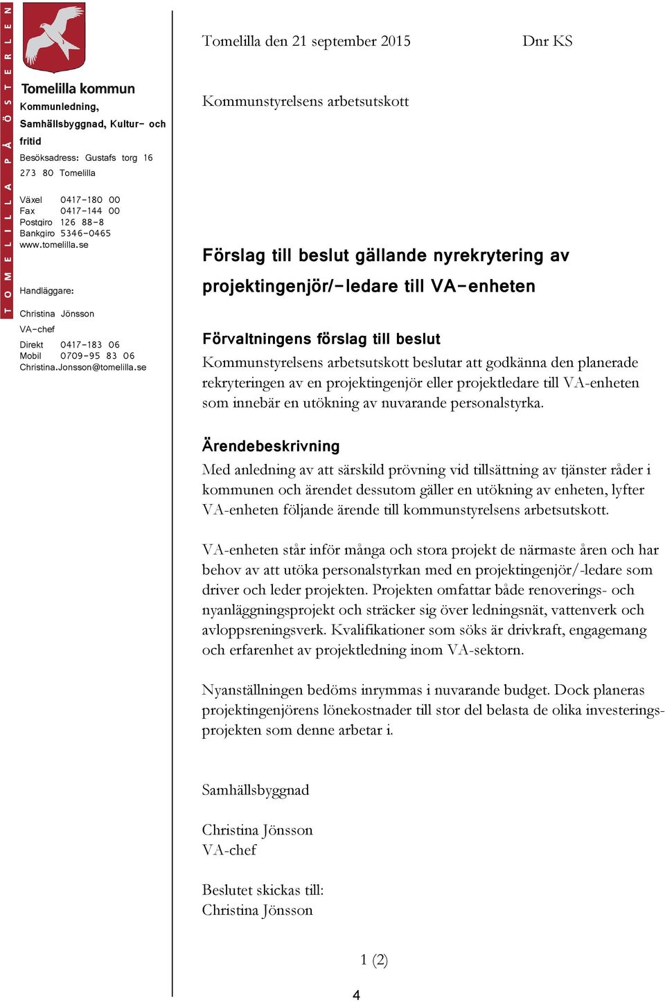 se Kommunstyrelsens arbetsutskott Förslag till beslut gällande nyrekrytering av projektingenjör/-ledare till VA-enheten Förvaltningens förslag till beslut Kommunstyrelsens arbetsutskott beslutar att