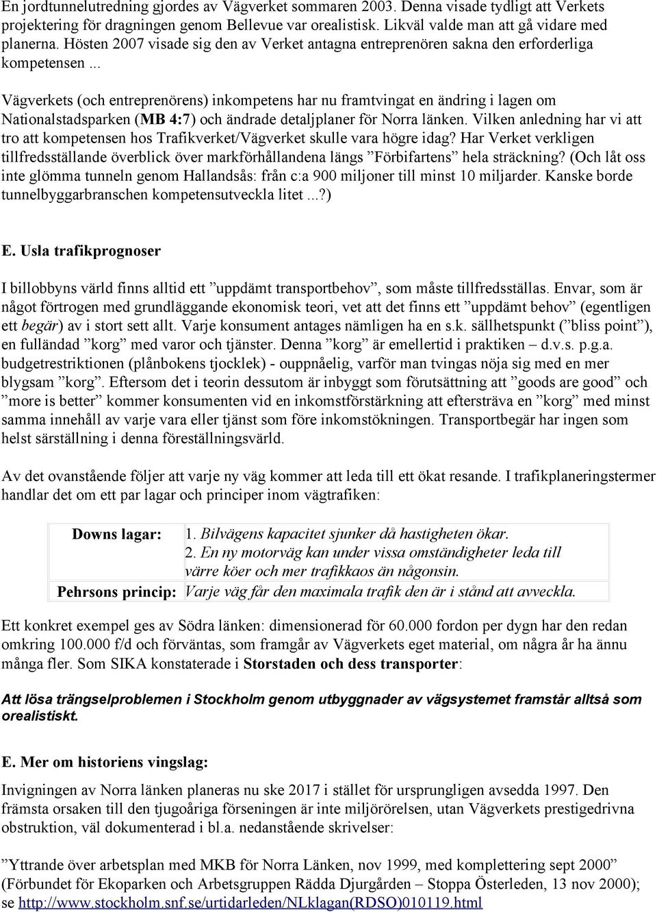 .. Vägverkets (och entreprenörens) inkompetens har nu framtvingat en ändring i lagen om Nationalstadsparken (MB 4:7) och ändrade detaljplaner för Norra länken.