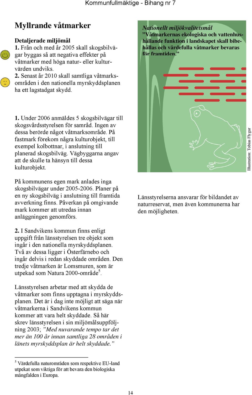 Under 2006 anmäldes 5 skogsbilvägar till skogsvårdsstyrelsen för samråd. Ingen av dessa berörde något våtmarksområde.