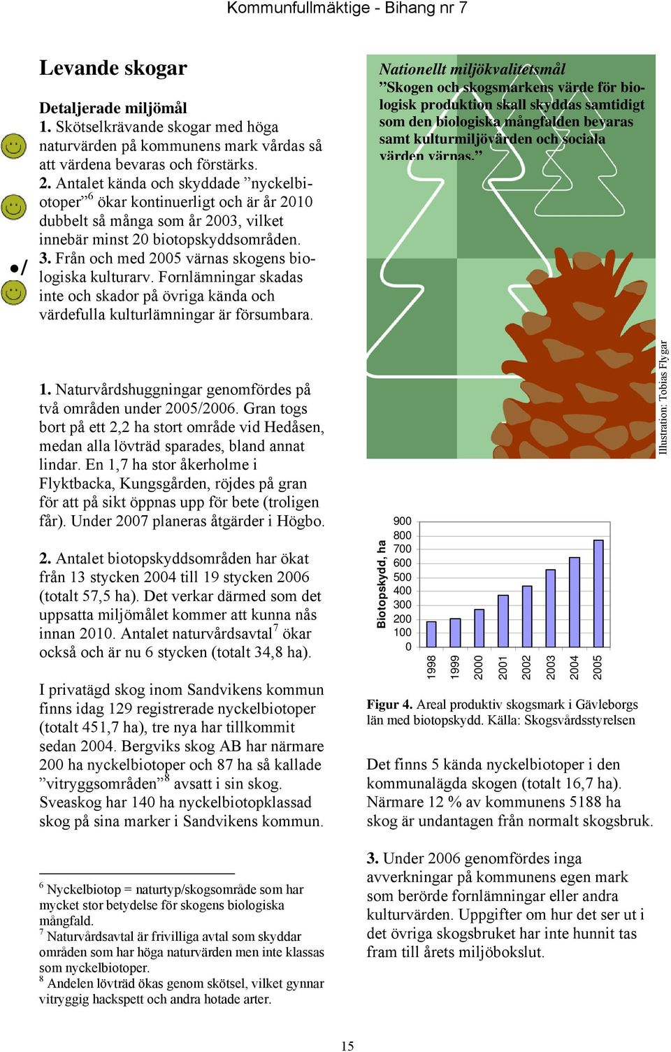 Från och med 2005 värnas skogens biologiska kulturarv. Fornlämningar skadas inte och skador på övriga kända och värdefulla kulturlämningar är försumbara.