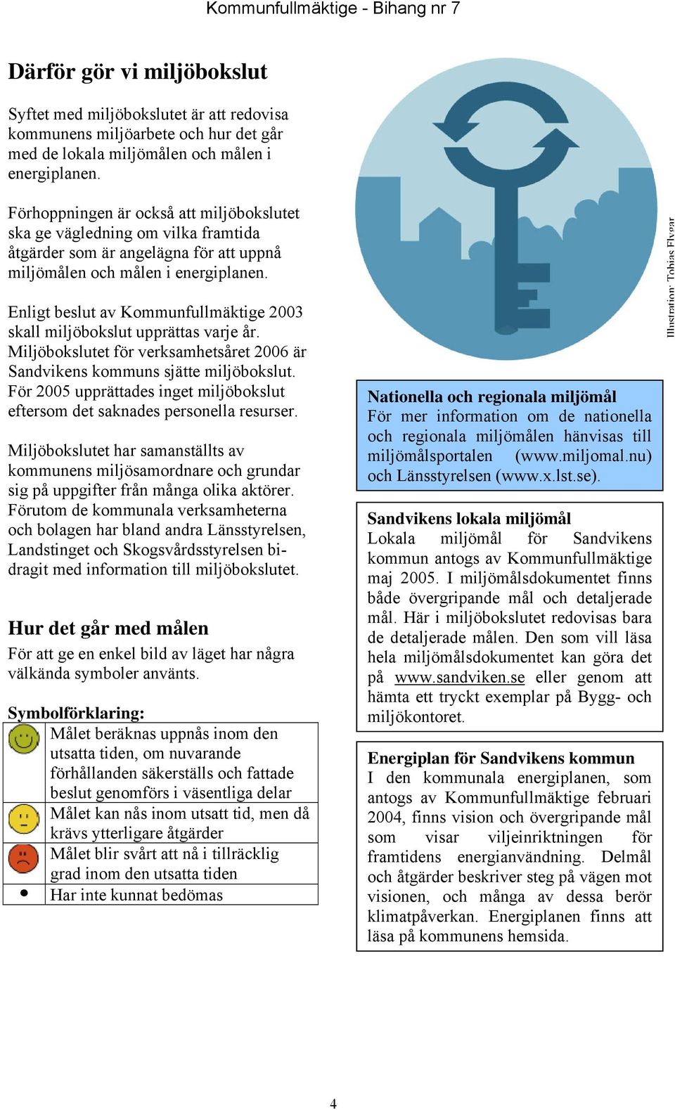 Enligt beslut av Kommunfullmäktige 2003 skall miljöbokslut upprättas varje år. Miljöbokslutet för verksamhetsåret 2006 är Sandvikens kommuns sjätte miljöbokslut.