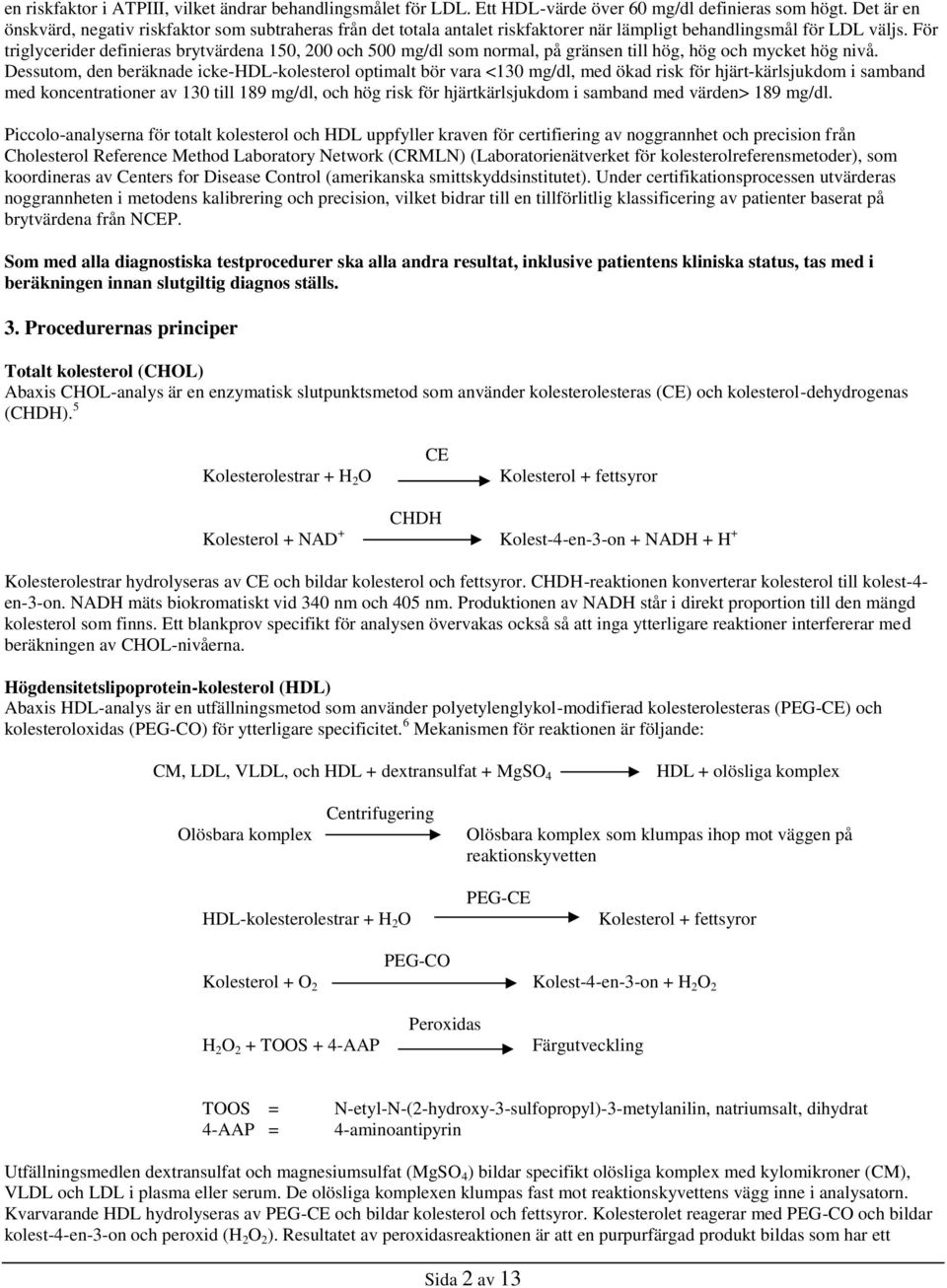 För triglycerider definieras brytvärdena 150, 200 och 500 mg/dl som normal, på gränsen till hög, hög och mycket hög nivå.