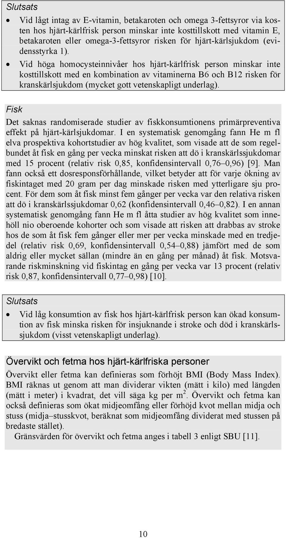 Vid höga homocysteinnivåer hos hjärt-kärlfrisk person minskar inte kosttillskott med en kombination av vitaminerna B6 och B12 risken för kranskärlsjukdom (mycket gott vetenskapligt underlag).