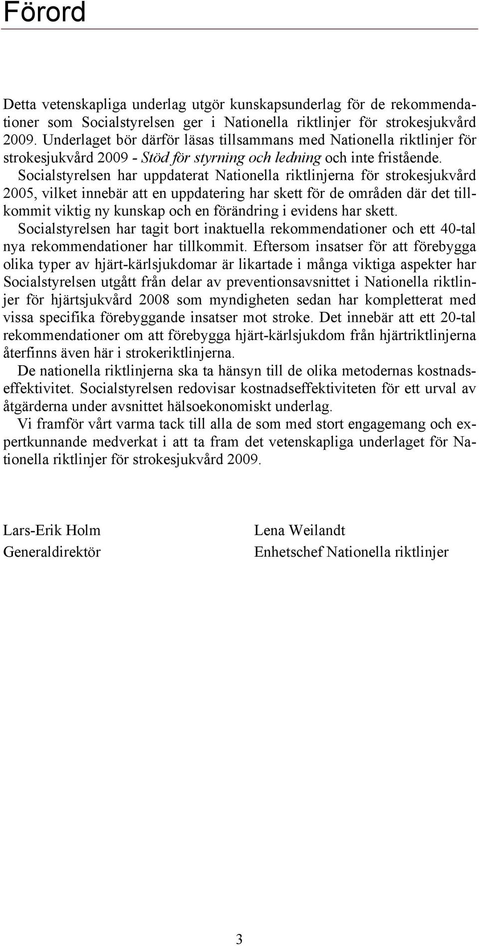 Socialstyrelsen har uppdaterat Nationella riktlinjerna för strokesjukvård 2005, vilket innebär att en uppdatering har skett för de områden där det tillkommit viktig ny kunskap och en förändring i