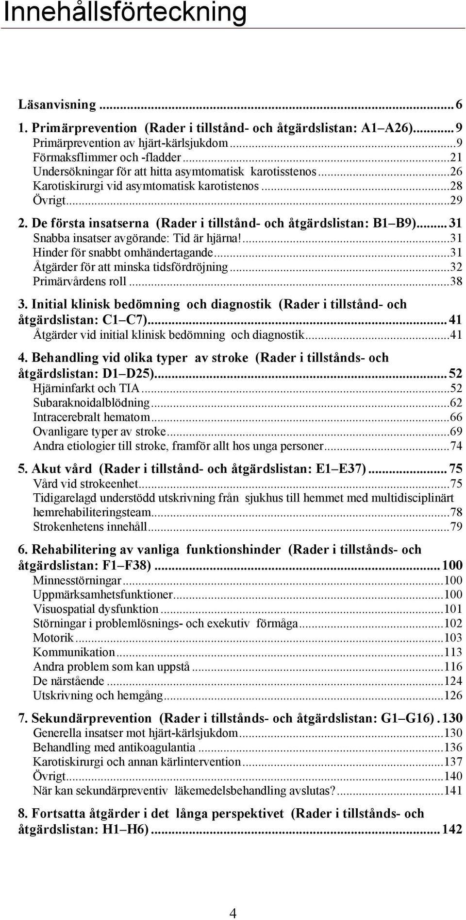 ..31 Snabba insatser avgörande: Tid är hjärna!...31 Hinder för snabbt omhändertagande...31 Åtgärder för att minska tidsfördröjning...32 Primärvårdens roll...38 3.