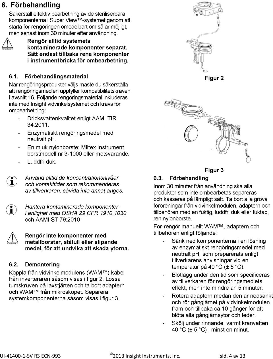 Förbehandlingsmaterial När rengöringsprodukter väljs måste du säkerställa att rengöringsmedlen uppfyller kompatibilitetskraven i avsnitt 16.