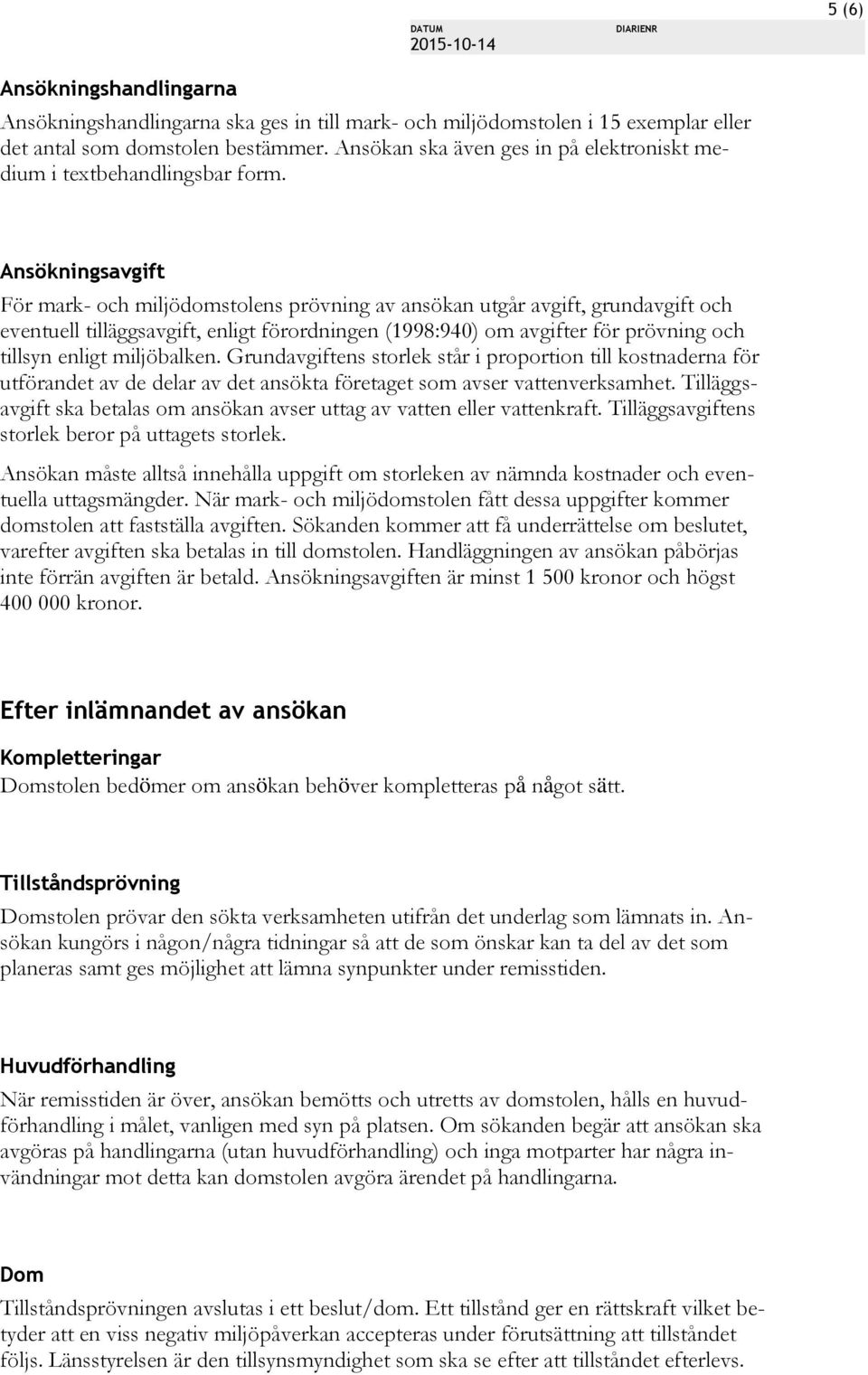 Ansökningsavgift För mark- och miljödomstolens prövning av ansökan utgår avgift, grundavgift och eventuell tilläggsavgift, enligt förordningen (1998:940) om avgifter för prövning och tillsyn enligt