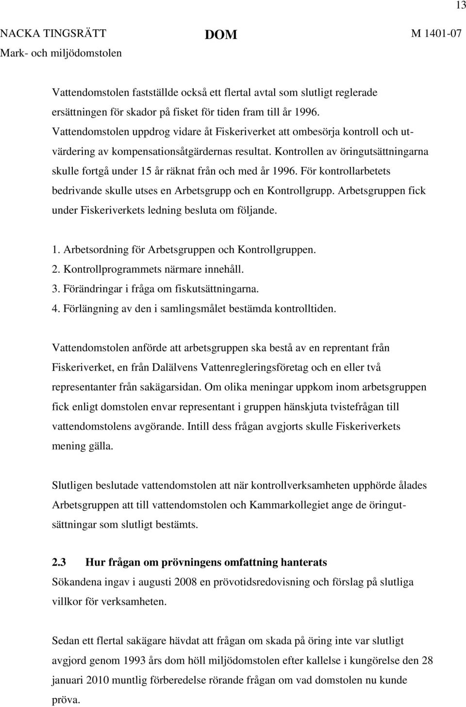 Kontrollen av öringutsättningarna skulle fortgå under 15 år räknat från och med år 1996. För kontrollarbetets bedrivande skulle utses en Arbetsgrupp och en Kontrollgrupp.