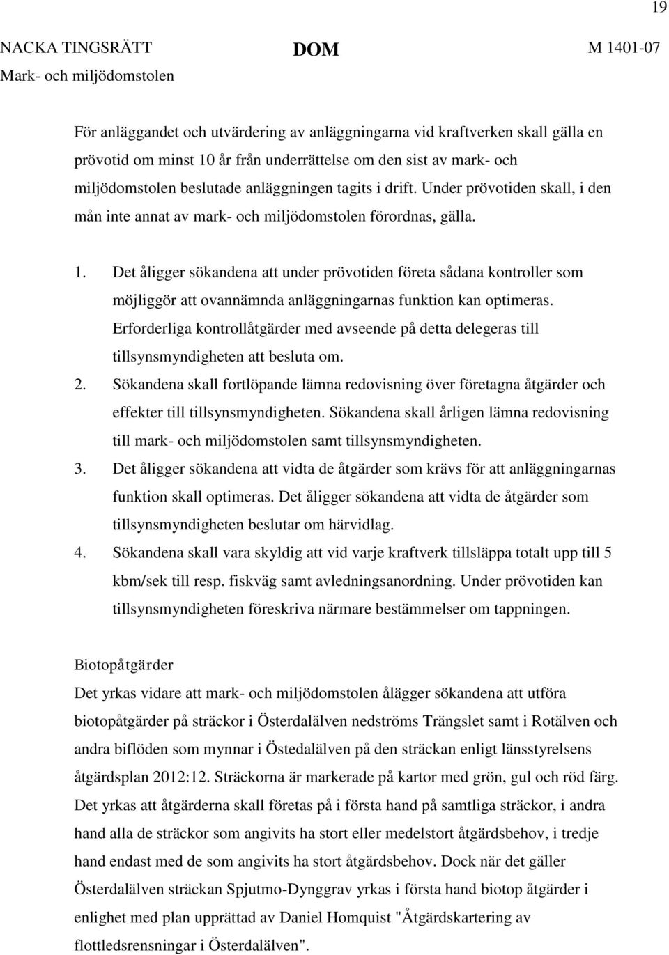 Det åligger sökandena att under prövotiden företa sådana kontroller som möjliggör att ovannämnda anläggningarnas funktion kan optimeras.