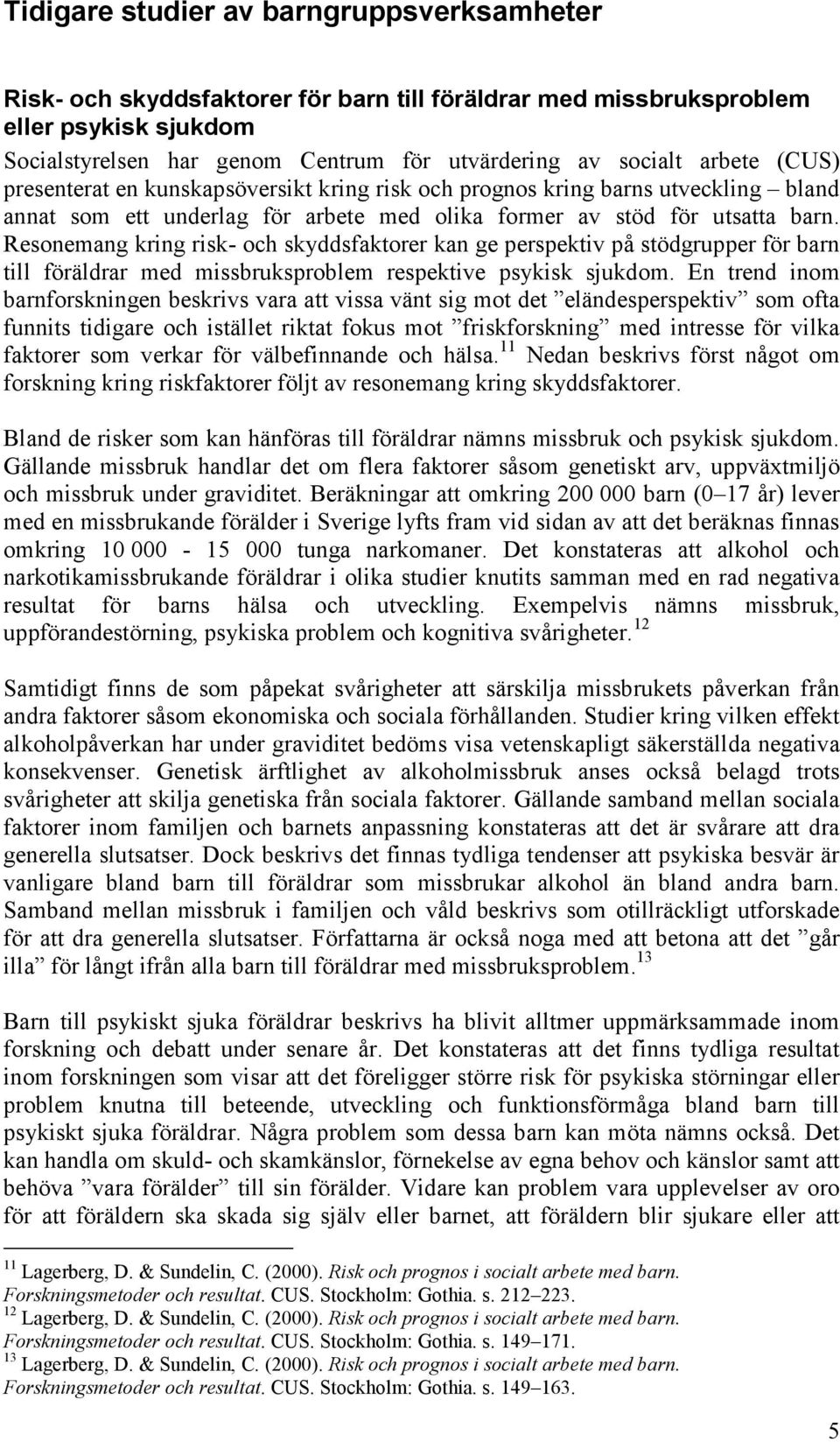 Resonemang kring risk- och skyddsfaktorer kan ge perspektiv på stödgrupper för barn till föräldrar med missbruksproblem respektive psykisk sjukdom.