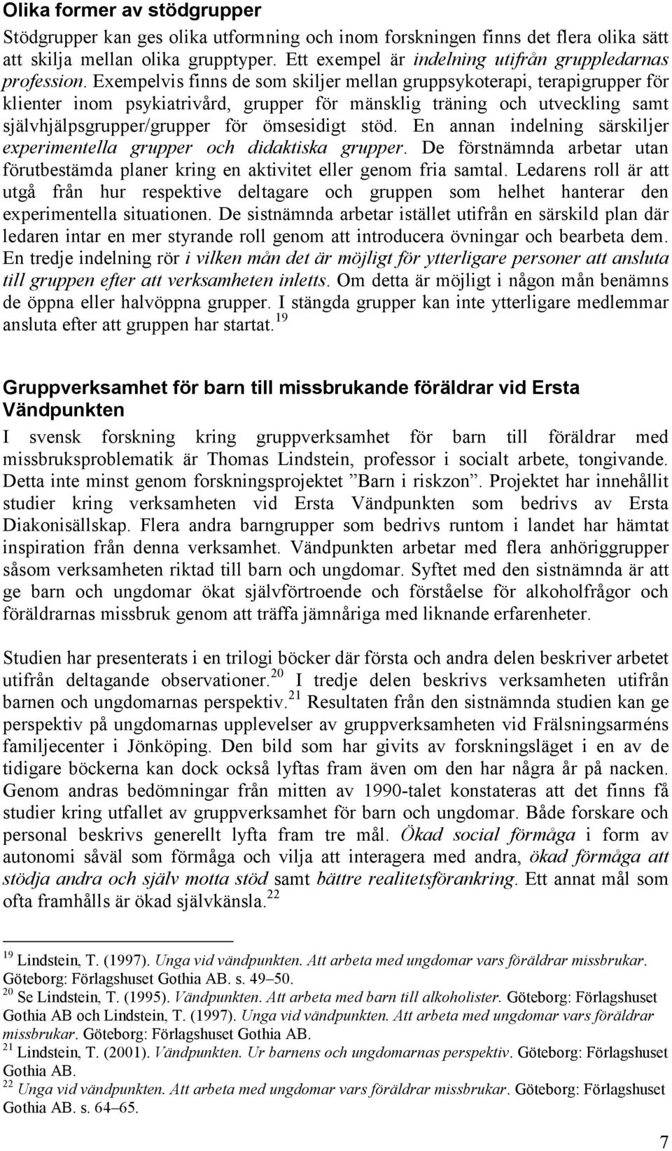 Exempelvis finns de som skiljer mellan gruppsykoterapi, terapigrupper för klienter inom psykiatrivård, grupper för mänsklig träning och utveckling samt självhjälpsgrupper/grupper för ömsesidigt stöd.