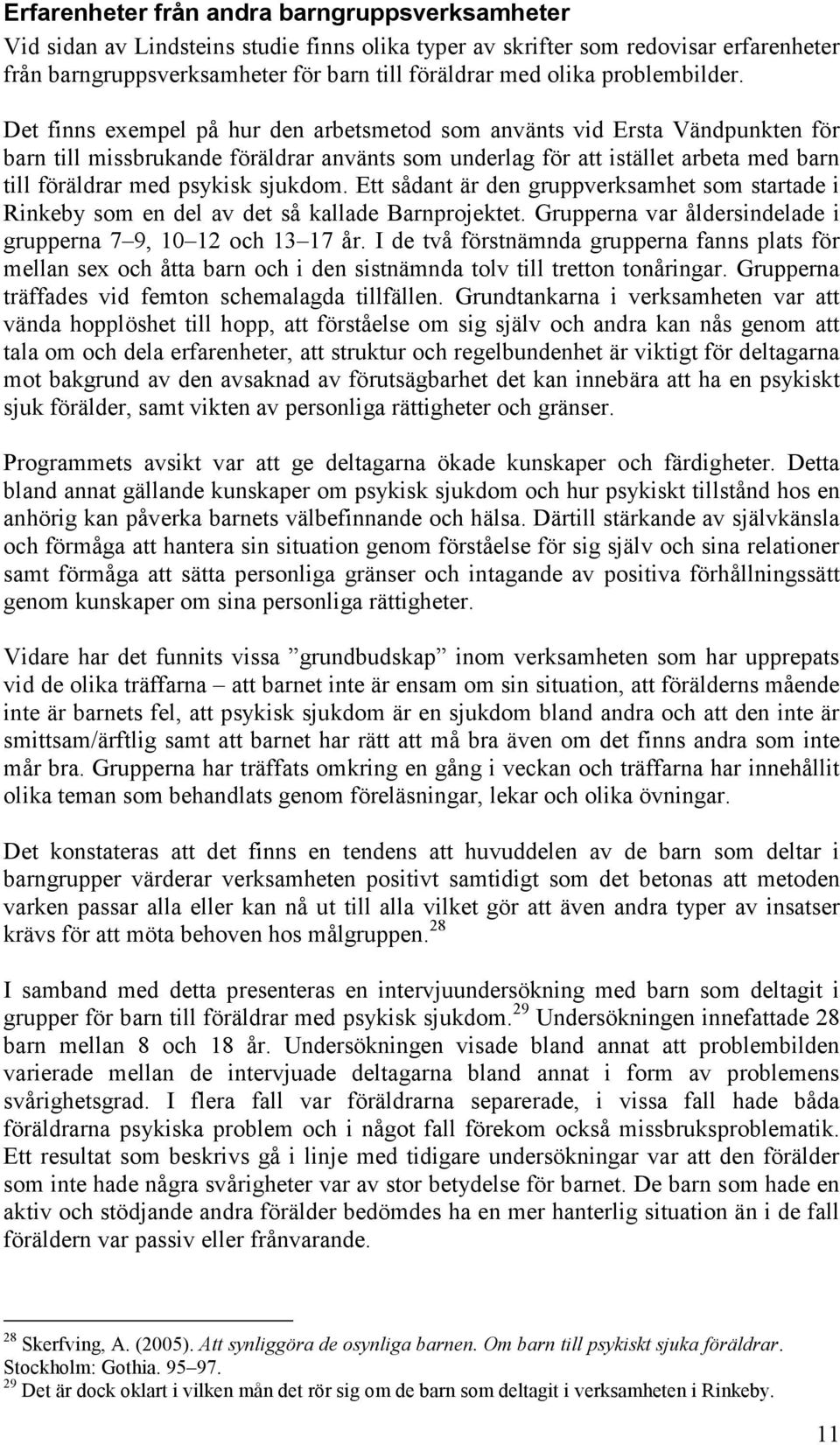 Det finns exempel på hur den arbetsmetod som använts vid Ersta Vändpunkten för barn till missbrukande föräldrar använts som underlag för att istället arbeta med barn till föräldrar med psykisk