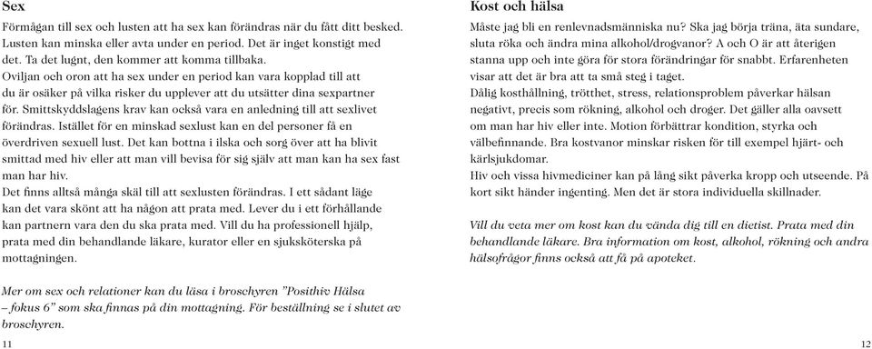 Smittskyddslagens krav kan också vara en anledning till att sexlivet förändras. Istället för en minskad sexlust kan en del personer få en överdriven sexuell lust.