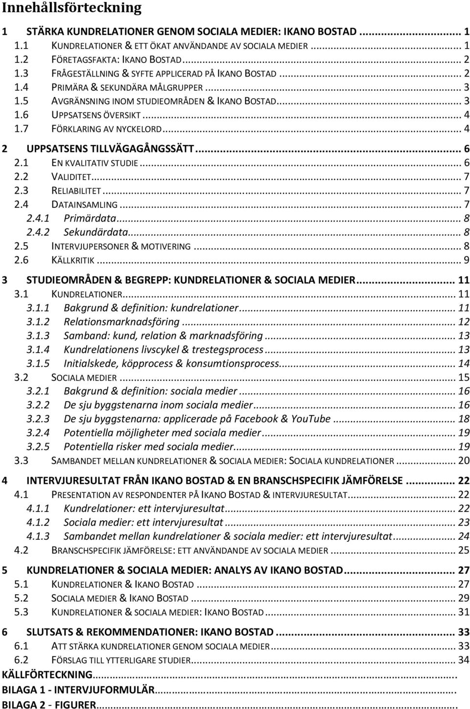 7 FÖRKLARING AV NYCKELORD... 4 2 UPPSATSENS TILLVÄGAGÅNGSSÄTT... 6 2.1 EN KVALITATIV STUDIE... 6 2.2 VALIDITET... 7 2.3 RELIABILITET... 7 2.4 DATAINSAMLING... 7 2.4.1 Primärdata... 8 2.4.2 Sekundärdata.