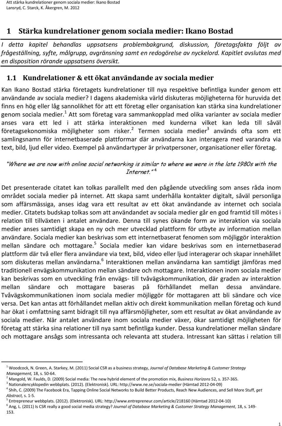 1 Kundrelationer & ett ökat användande av sociala medier Kan Ikano Bostad stärka företagets kundrelationer till nya respektive befintliga kunder genom ett användande av sociala medier?