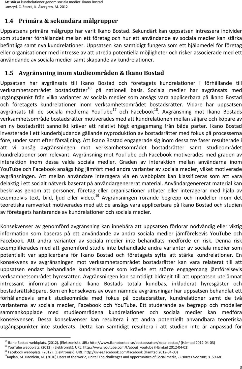 Uppsatsen kan samtidigt fungera som ett hjälpmedel för företag eller organisationer med intresse av att utreda potentiella möjligheter och risker associerade med ett användande av sociala medier samt