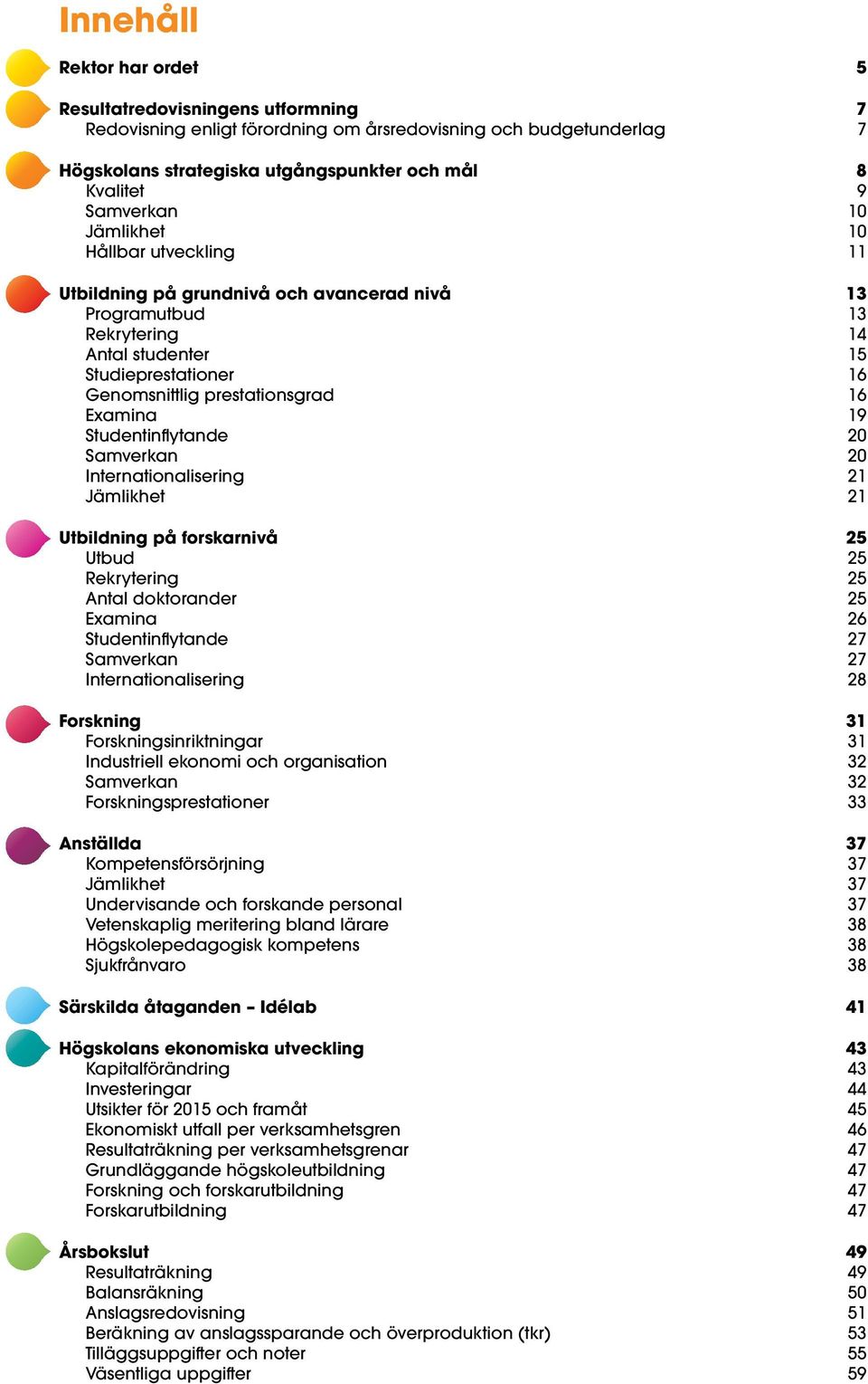 Examina 19 Studentinflytande 20 Samverkan 20 Internationalisering 21 Jämlikhet 21 Utbildning på forskarnivå 25 Utbud 25 Rekrytering 25 Antal doktorander 25 Examina 26 Studentinflytande 27 Samverkan