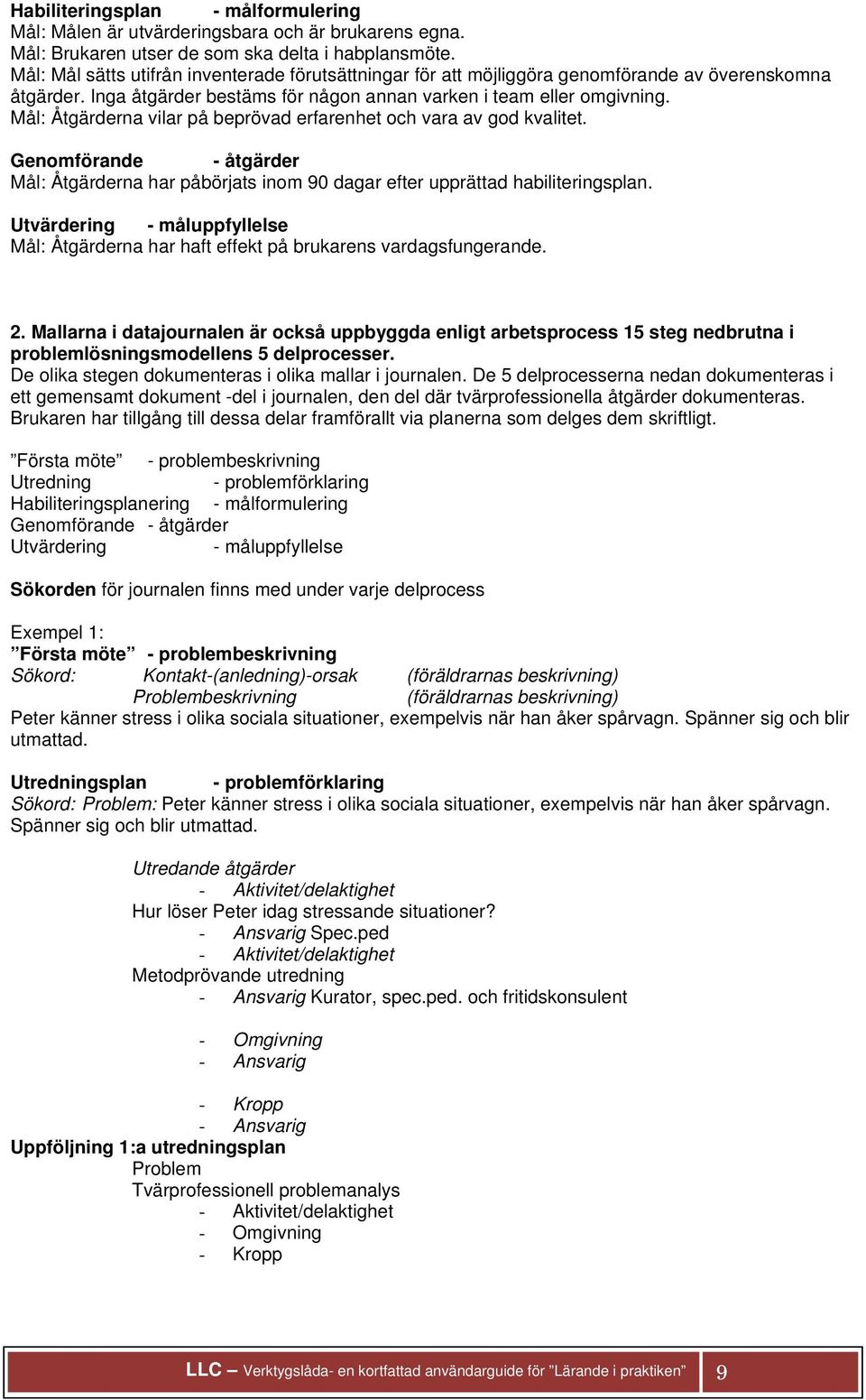 Mål: Åtgärderna vilar på beprövad erfarenhet och vara av god kvalitet. Genomförande - åtgärder Mål: Åtgärderna har påbörjats inom 90 dagar efter upprättad habiliteringsplan.