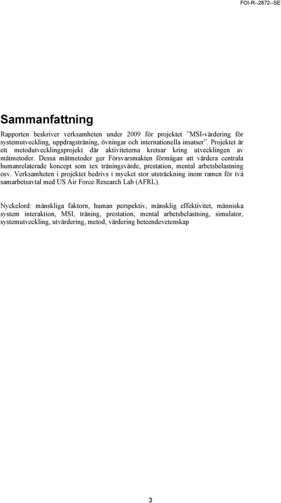 Dessa mätmetoder ger Försvarsmakten förmågan att värdera centrala humanrelaterade koncept som tex träningsvärde, prestation, mental arbetsbelastning osv.